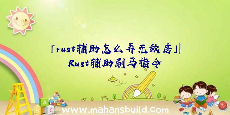 「rust辅助怎么弄无敌房」|Rust辅助刷马指令